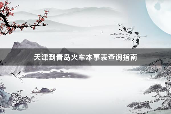 天津到青岛火车本事表查询指南