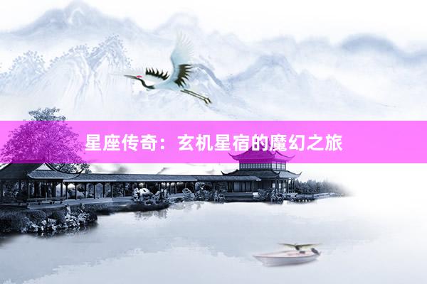 星座传奇:玄机星宿的魔幻之旅