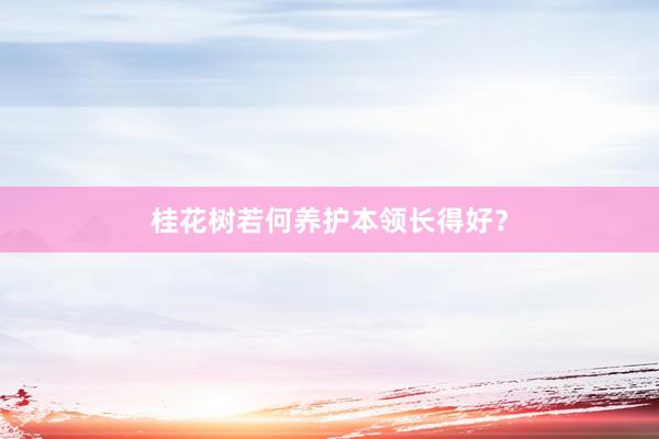 桂花树若何养护本领长得好？