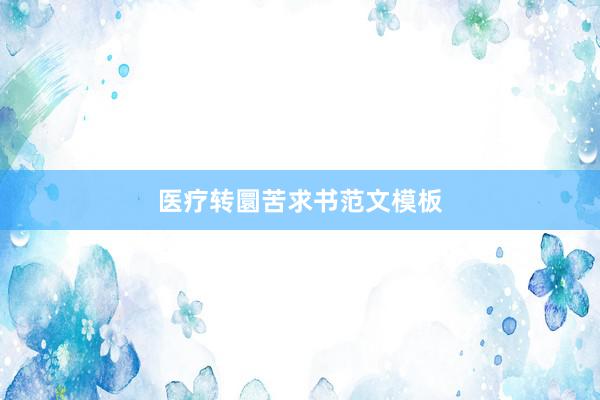 医疗转圜苦求书范文模板